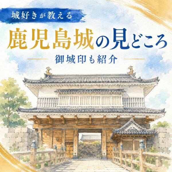 城好きが教える鹿児島城（鶴丸城）の見どころと御城印の入手場所